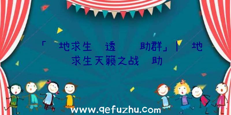 「绝地求生纯透视辅助群」|绝地求生天籁之战辅助